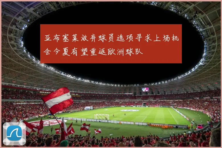 亚布塞莱放弃球员选项寻求上场机会今夏有望重返欧洲球队
