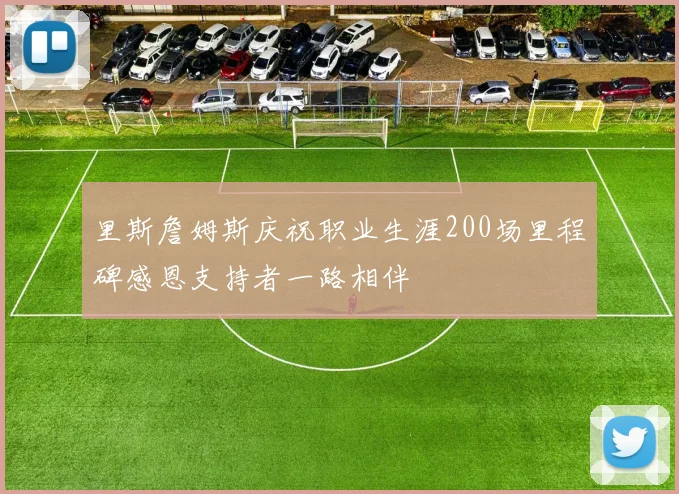 里斯詹姆斯庆祝职业生涯200场里程碑感恩支持者一路相伴