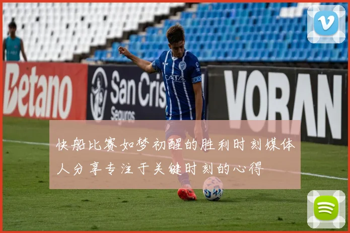 快船比赛如梦初醒的胜利时刻媒体人分享专注于关键时刻的心得