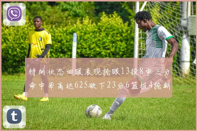 特纳状态回暖表现抢眼13投8中三分命中率高达625砍下23分6篮板4抢断1盖帽