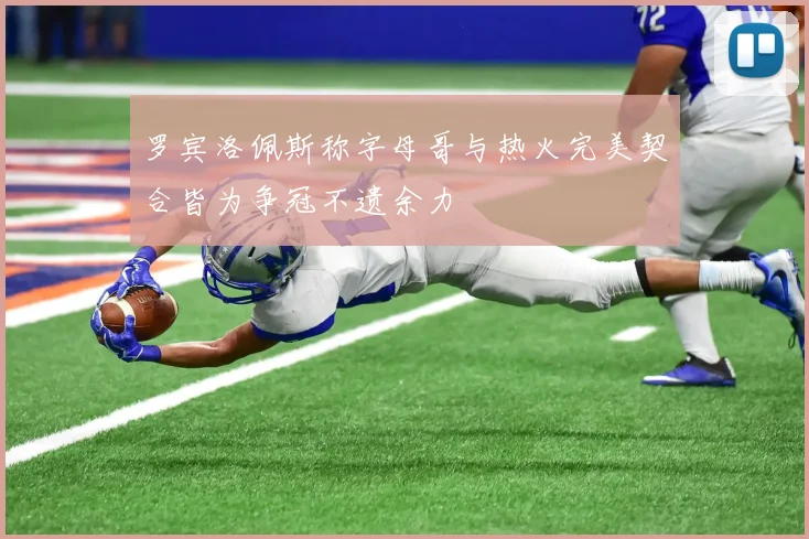 罗宾洛佩斯称字母哥与热火完美契合皆为争冠不遗余力