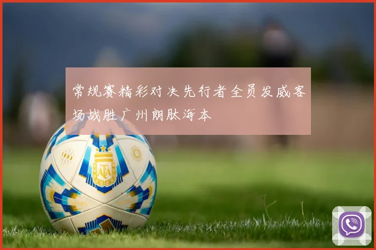 常规赛精彩对决先行者全员发威客场战胜广州朗肽海本