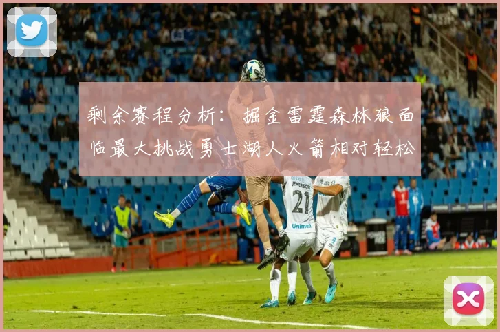 剩余赛程分析：掘金雷霆森林狼面临最大挑战勇士湖人火箭相对轻松