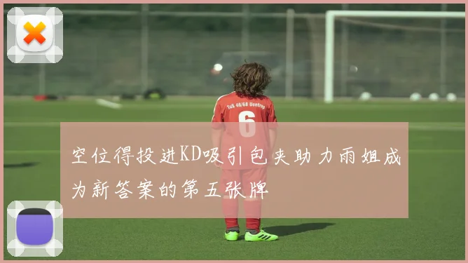 空位得投进KD吸引包夹助力雨姐成为新答案的第五张牌