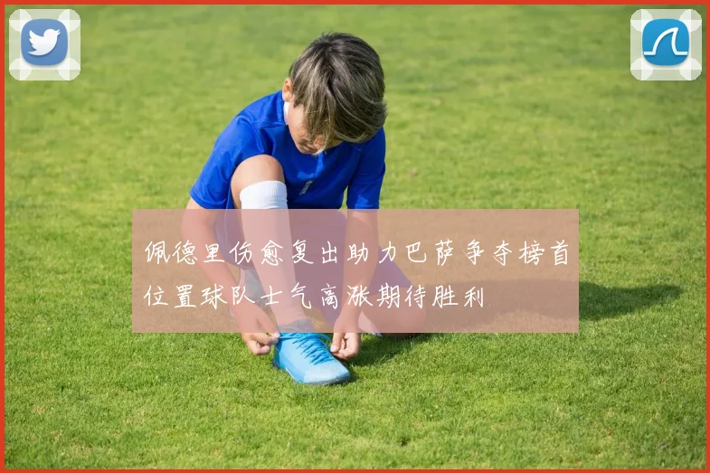 佩德里伤愈复出助力巴萨争夺榜首位置球队士气高涨期待胜利