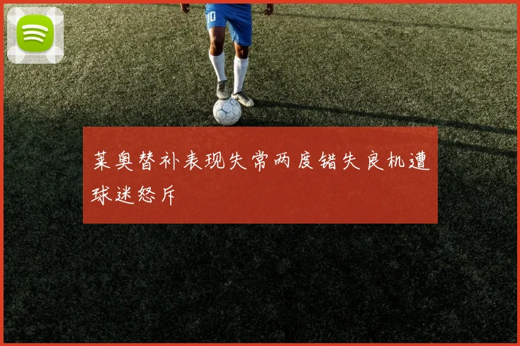 莱奥替补表现失常两度错失良机遭球迷怒斥