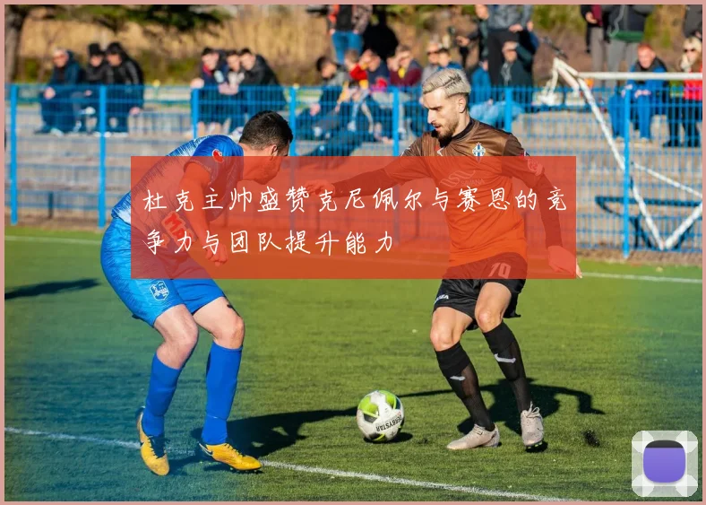 杜克主帅盛赞克尼佩尔与赛恩的竞争力与团队提升能力