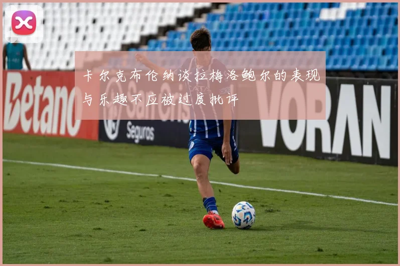 卡尔克布伦纳谈拉梅洛鲍尔的表现与乐趣不应被过度批评