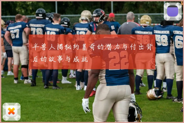 半兽人揭秘约基奇的潜力与付出背后的故事与成就