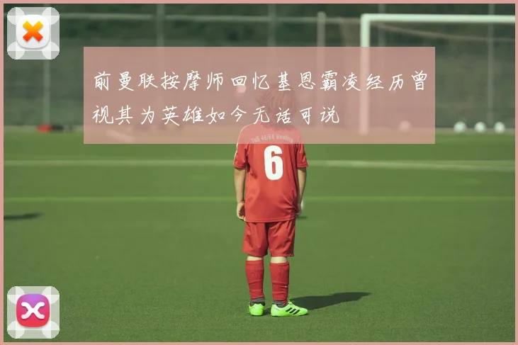 前曼联按摩师回忆基恩霸凌经历曾视其为英雄如今无话可说