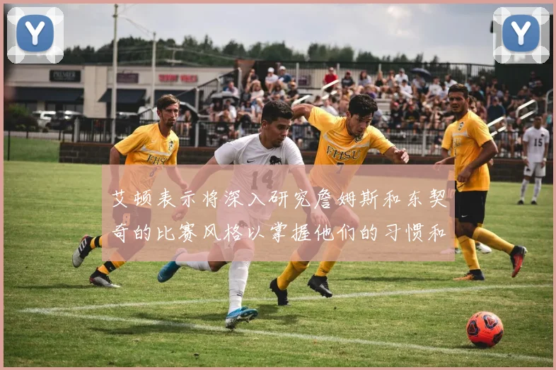 艾顿表示将深入研究詹姆斯和东契奇的比赛风格以掌握他们的习惯和偏好