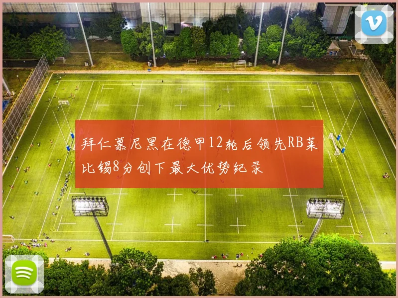 拜仁慕尼黑在德甲12轮后领先RB莱比锡8分创下最大优势纪录