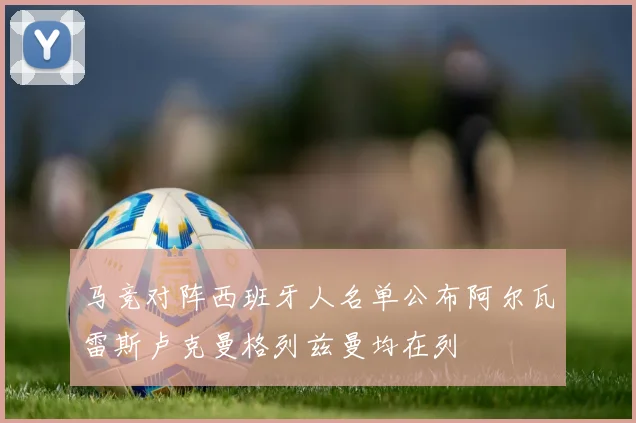 马竞对阵西班牙人名单公布阿尔瓦雷斯卢克曼格列兹曼均在列