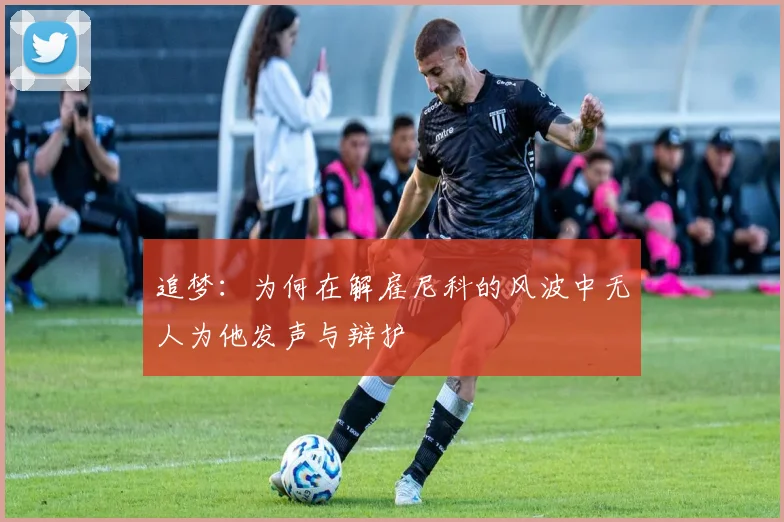 追梦：为何在解雇尼科的风波中无人为他发声与辩护